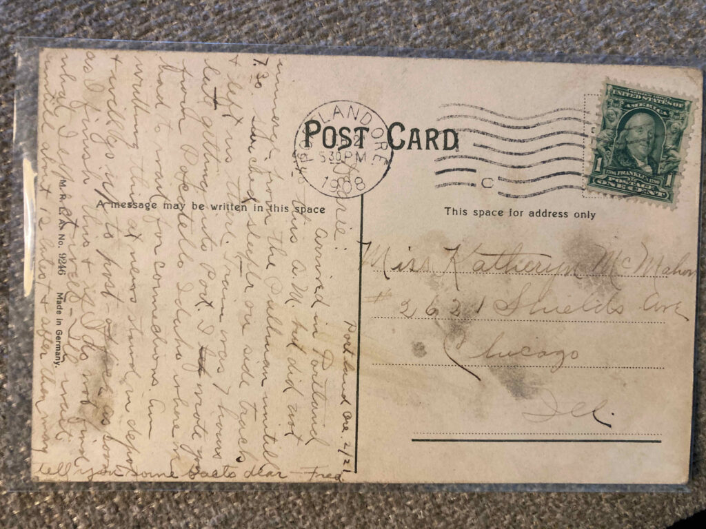 Stamp. Postmark Portland, Ore., 5.30PM, 22 February 1908. Addressed to Miss Katheryn McMahon #2621 Shields Ave Chicago. See entry for message.