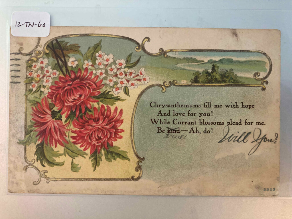 Flowers against a landscape. A printed poem "Chrysanthemums fill me with hope / And love for you! / While Currant blossoms plead for me. / Be kind--Ah, do!" to which someone has crossed off kind and written true, and add the words "will you?"